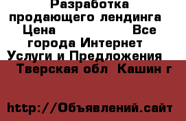 	Разработка продающего лендинга › Цена ­ 5000-10000 - Все города Интернет » Услуги и Предложения   . Тверская обл.,Кашин г.